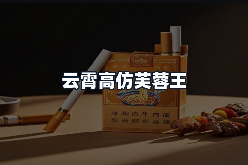 云霄高仿芙蓉王